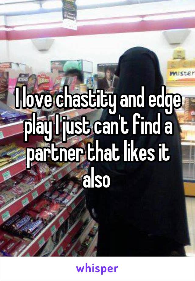 I love chastity and edge play I just can't find a partner that likes it also 