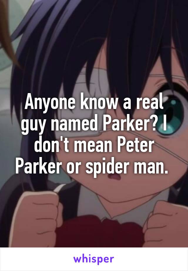 Anyone know a real guy named Parker? I don't mean Peter Parker or spider man. 