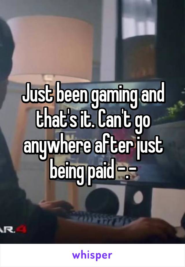 Just been gaming and that's it. Can't go anywhere after just being paid -.-
