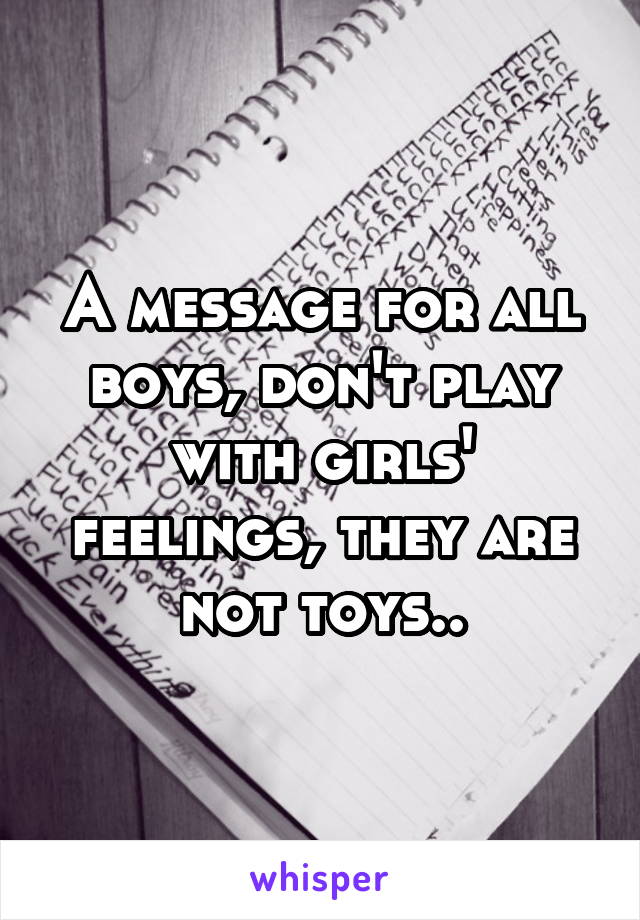 A message for all boys, don't play with girls' feelings, they are not toys..