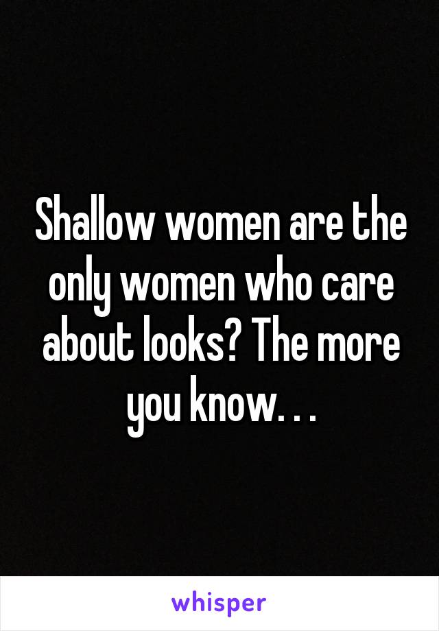 Shallow women are the only women who care about looks? The more you know. . .