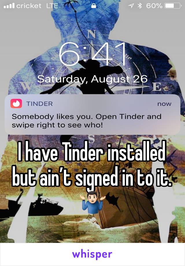 I have Tinder installed but ain’t signed in to it.
🤷🏻‍♂️