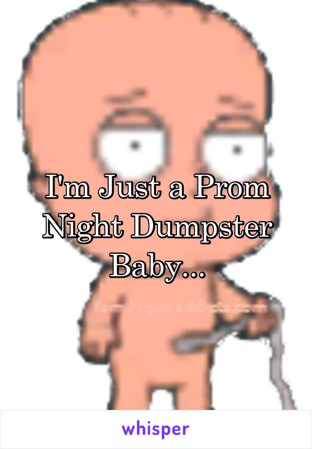 I'm Just a Prom Night Dumpster Baby...