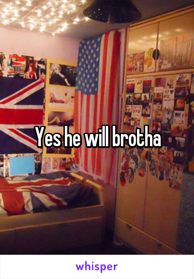 Yes he will brotha