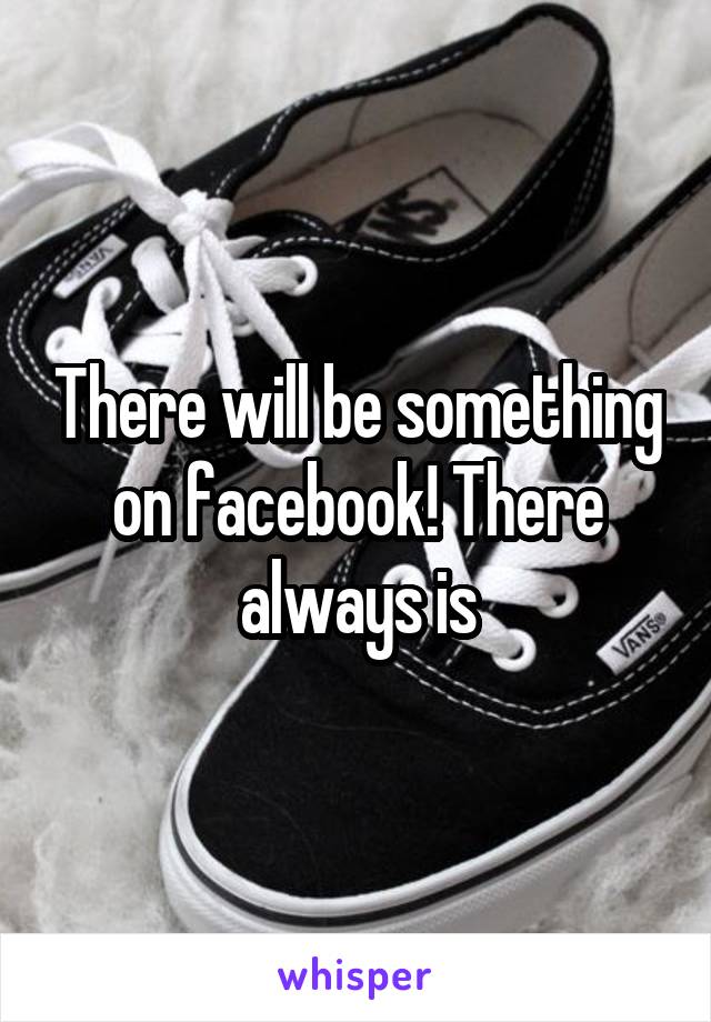 There will be something on facebook! There always is