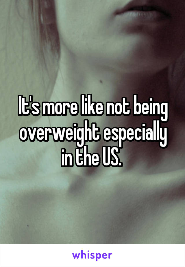 It's more like not being overweight especially in the US. 