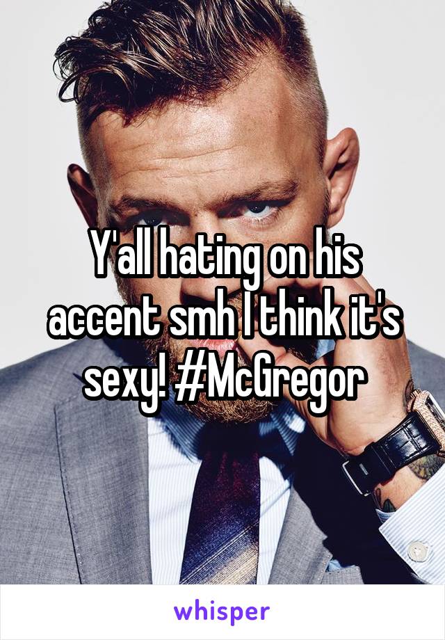 Y'all hating on his accent smh I think it's sexy! #McGregor