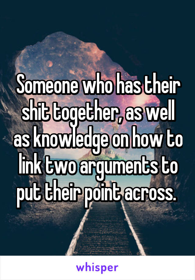 Someone who has their shit together, as well as knowledge on how to link two arguments to put their point across. 