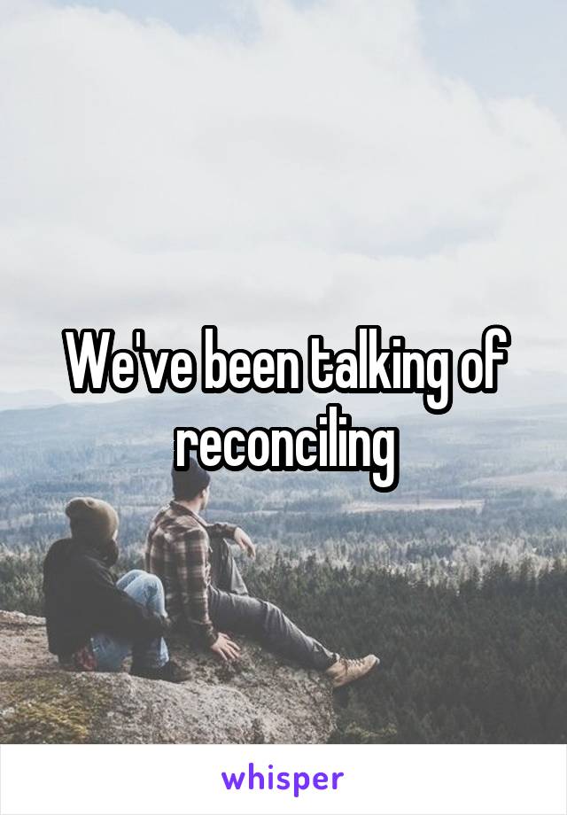 We've been talking of reconciling