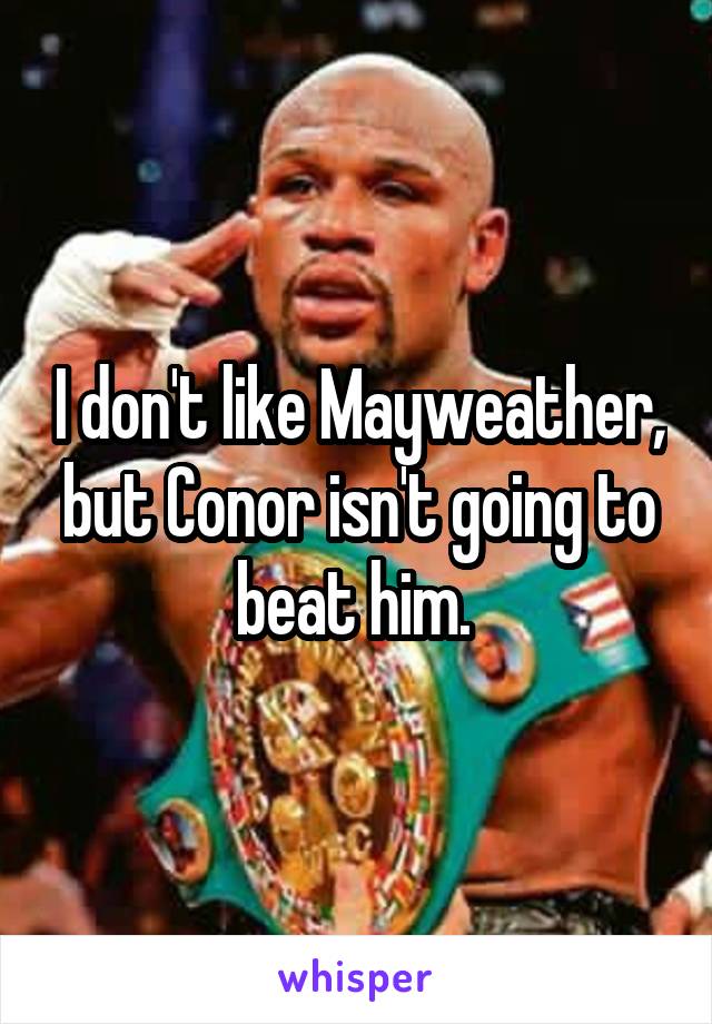 I don't like Mayweather, but Conor isn't going to beat him. 