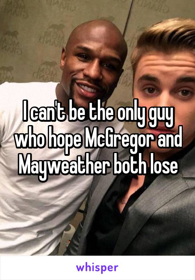 I can't be the only guy who hope McGregor and Mayweather both lose