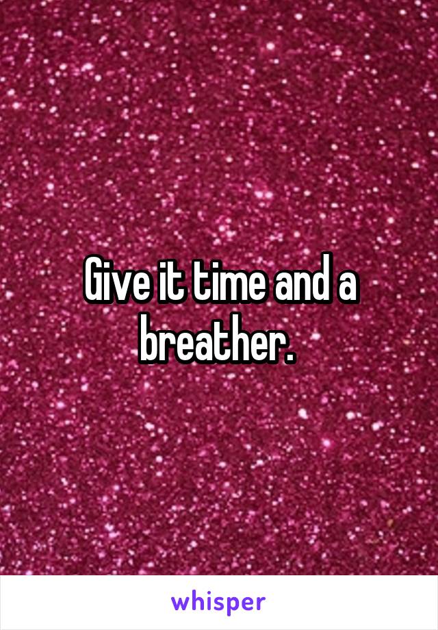 Give it time and a breather. 