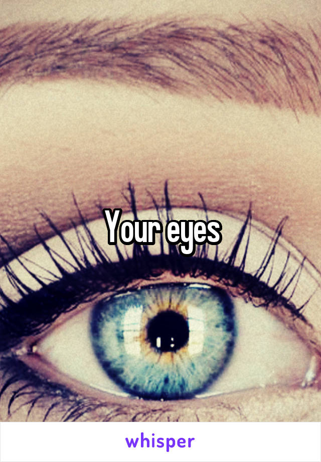 Your eyes