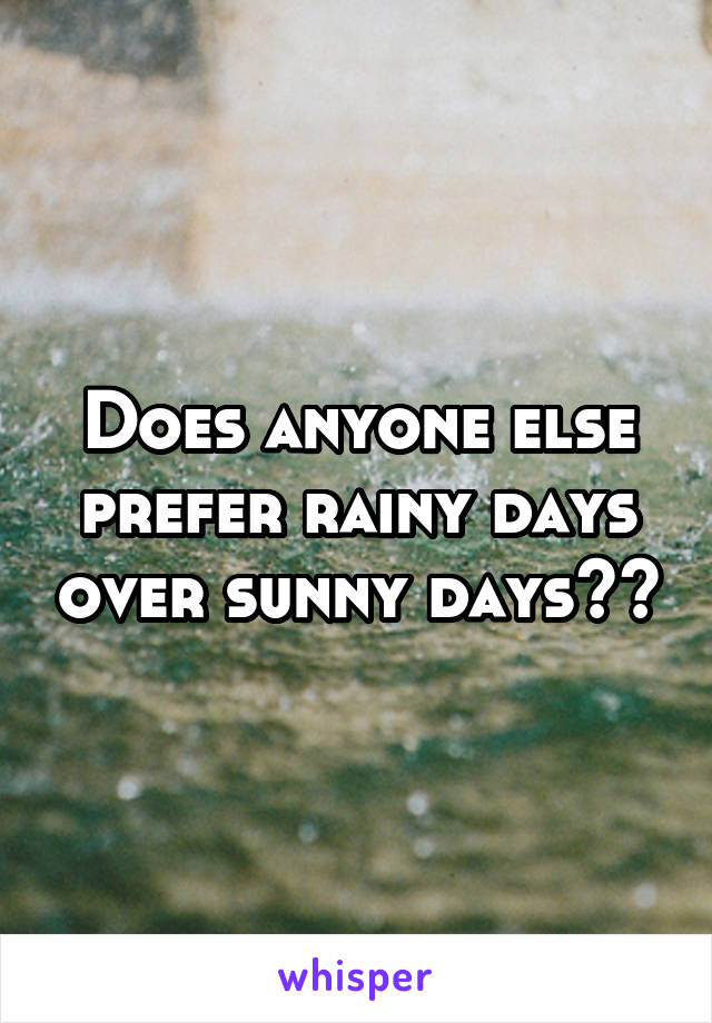 Does anyone else prefer rainy days over sunny days??