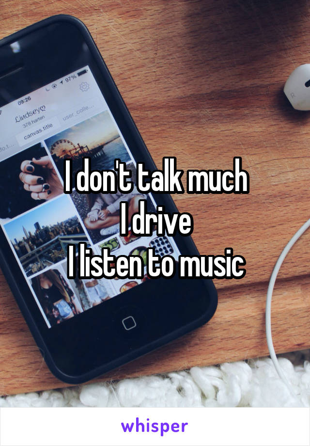 I don't talk much
I drive
I listen to music