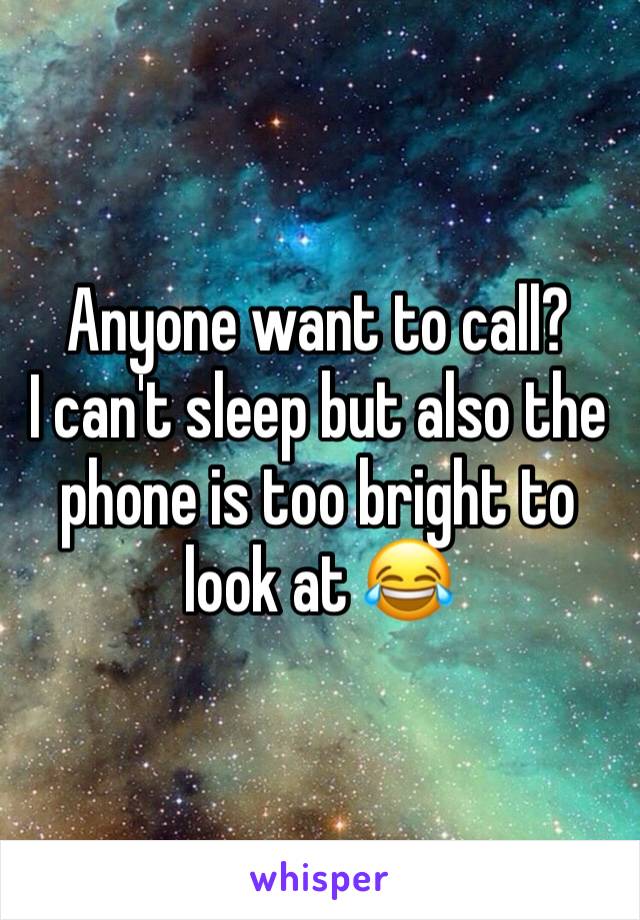 Anyone want to call?
I can't sleep but also the phone is too bright to look at 😂