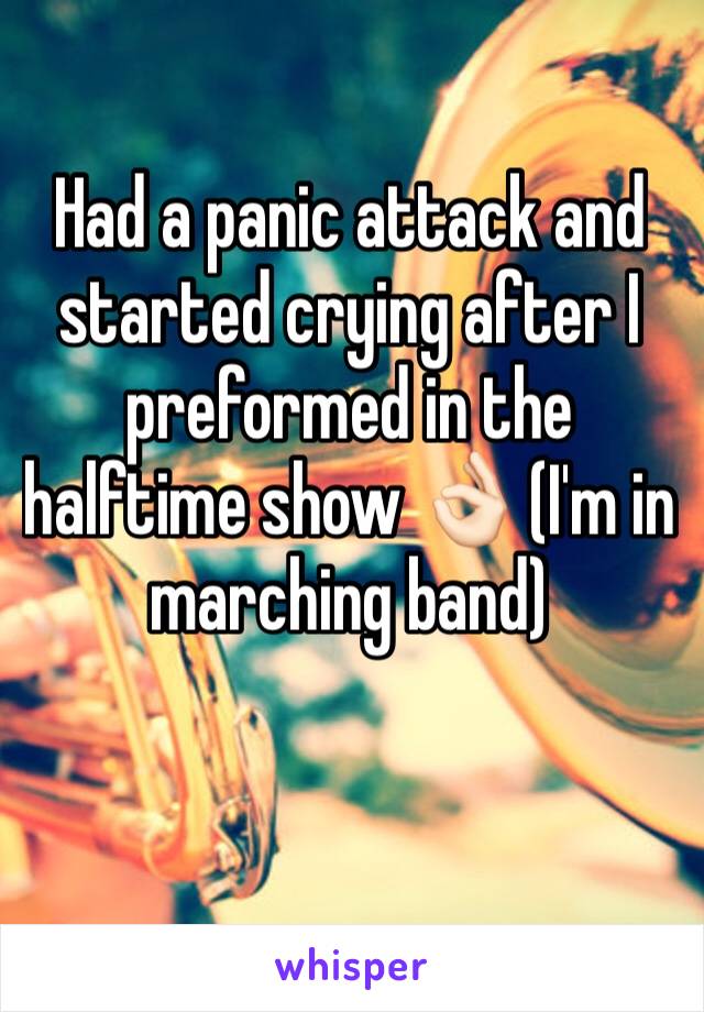 Had a panic attack and started crying after I preformed in the halftime show 👌🏻 (I'm in marching band)