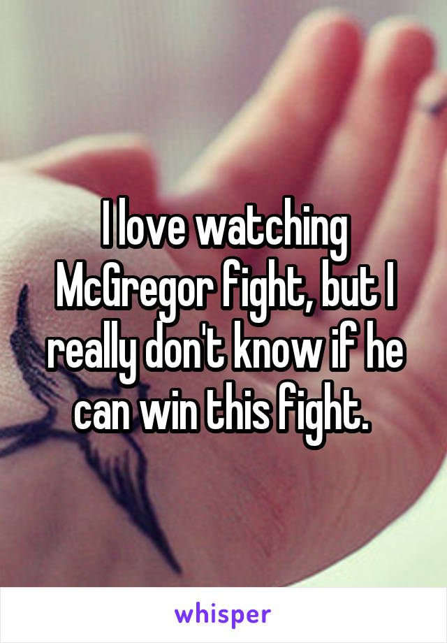 I love watching McGregor fight, but I really don't know if he can win this fight. 