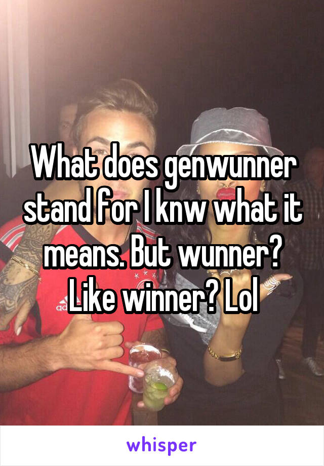 What does genwunner stand for I knw what it means. But wunner? Like winner? Lol