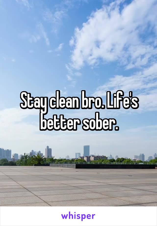 Stay clean bro. Life's better sober.