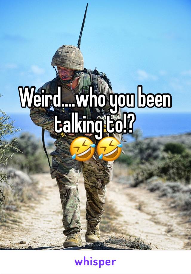 Weird....who you been talking to!? 
🤣🤣