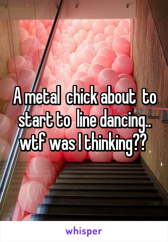 A metal  chick about  to start to  line dancing.. wtf was I thinking?? 