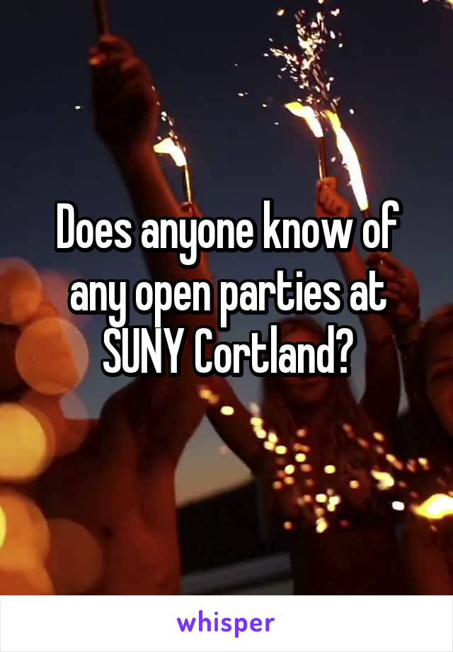 Does anyone know of any open parties at SUNY Cortland?
