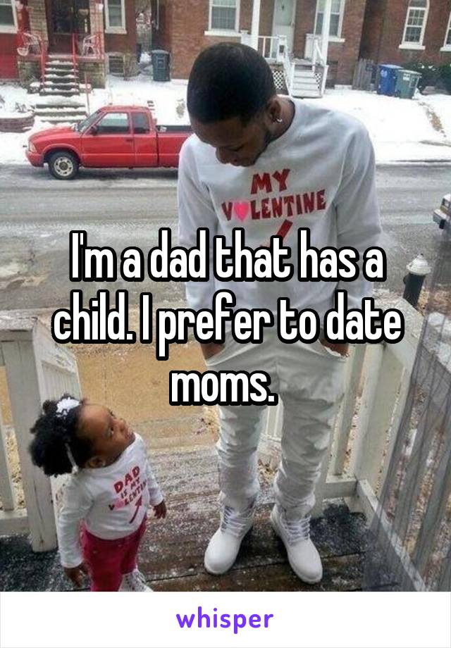 I'm a dad that has a child. I prefer to date moms. 
