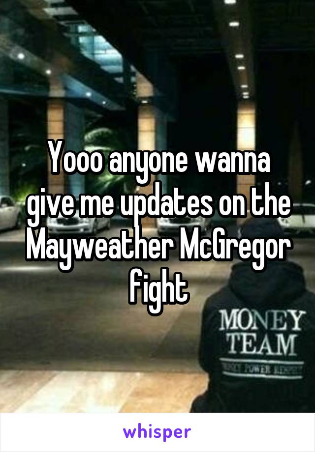 Yooo anyone wanna give me updates on the Mayweather McGregor fight