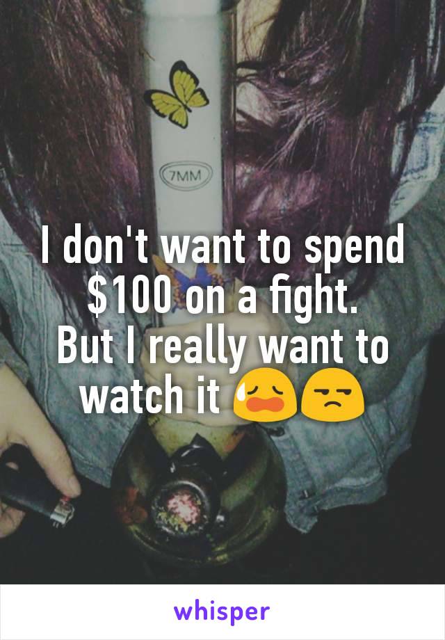 I don't want to spend $100 on a fight.
But I really want to watch it 😥😒