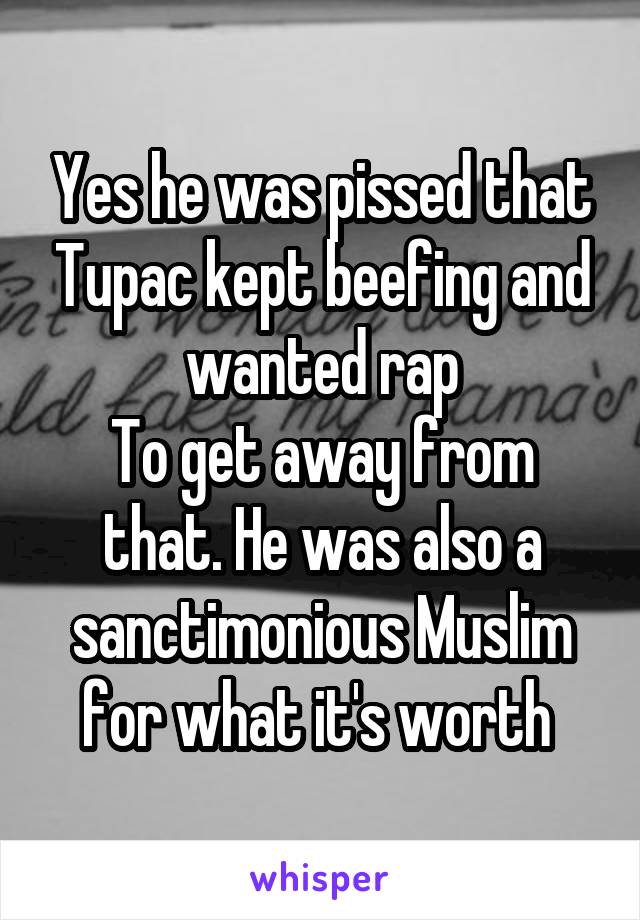 Yes he was pissed that Tupac kept beefing and wanted rap
To get away from that. He was also a sanctimonious Muslim for what it's worth 