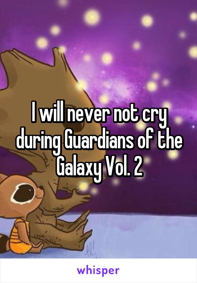I will never not cry during Guardians of the Galaxy Vol. 2