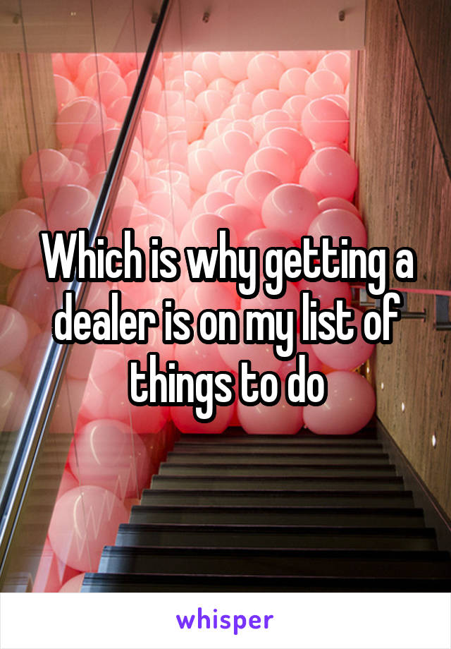 Which is why getting a dealer is on my list of things to do