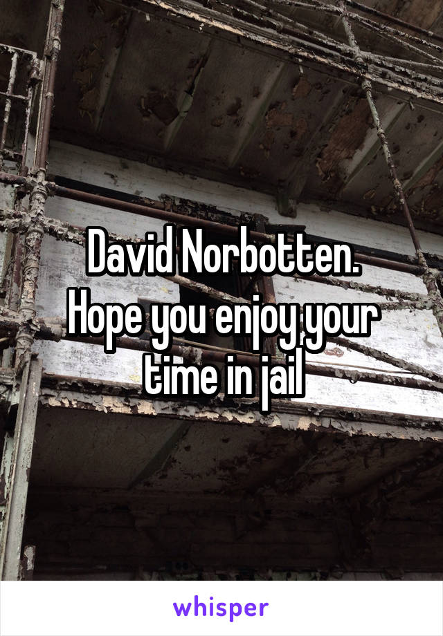 David Norbotten.
Hope you enjoy your time in jail