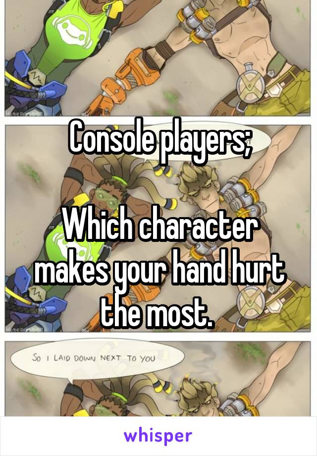 Console players;

Which character makes your hand hurt the most. 