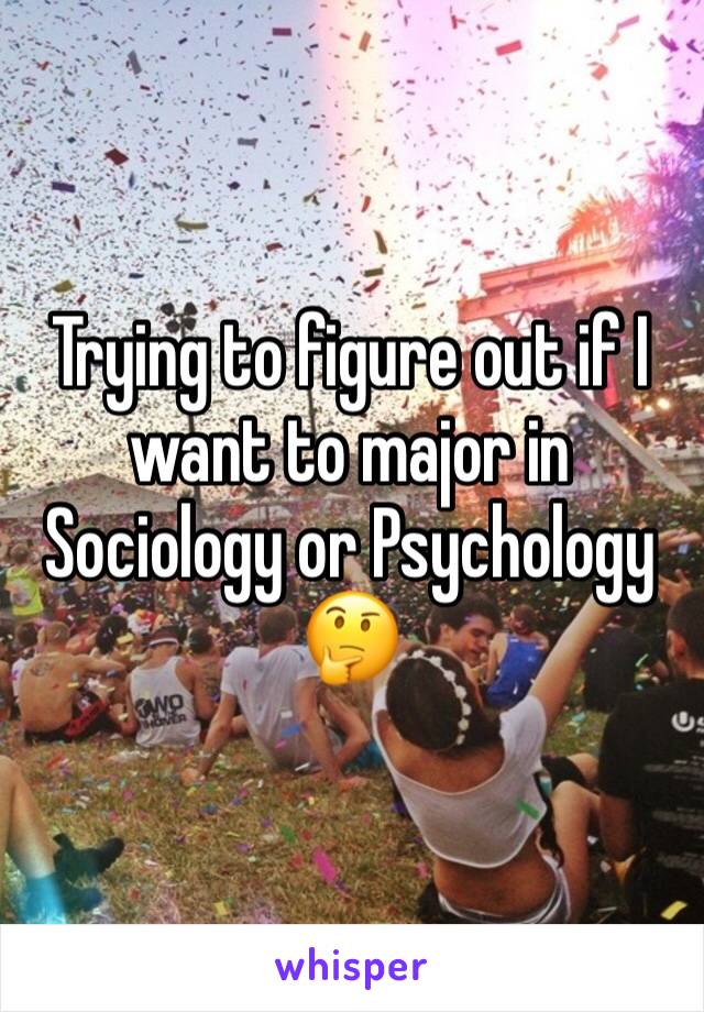 Trying to figure out if I want to major in Sociology or Psychology 
🤔