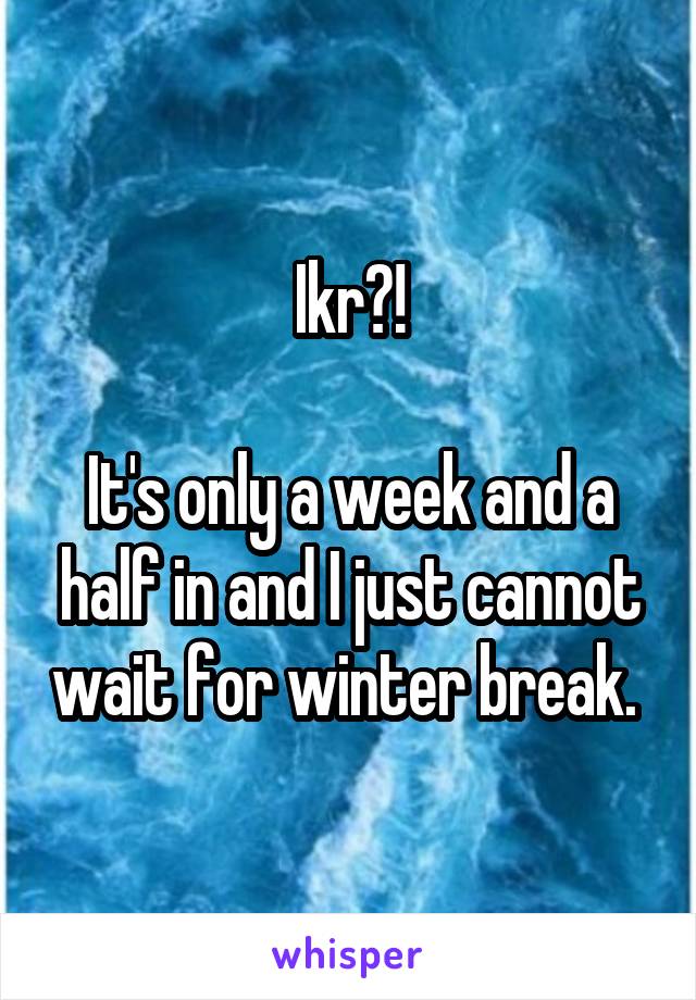 Ikr?!

It's only a week and a half in and I just cannot wait for winter break. 
