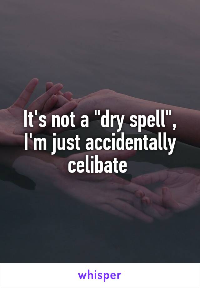 It's not a "dry spell", I'm just accidentally celibate 
