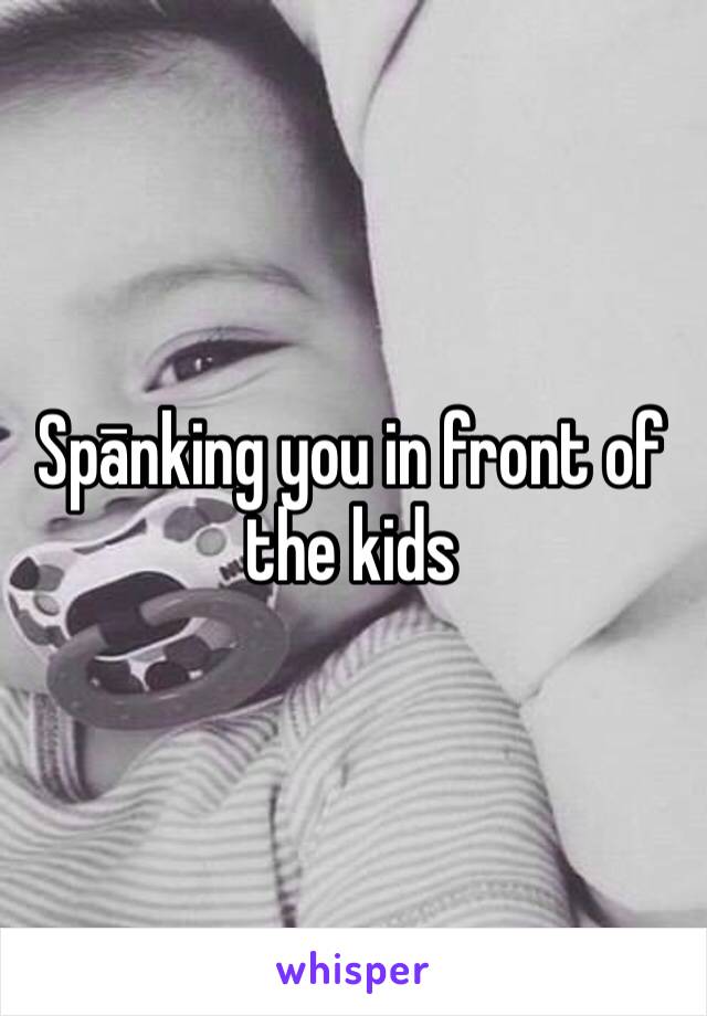 Spānking you in front of the kids