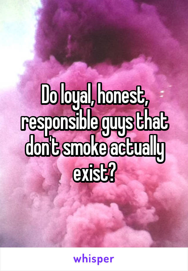Do loyal, honest, responsible guys that don't smoke actually exist?