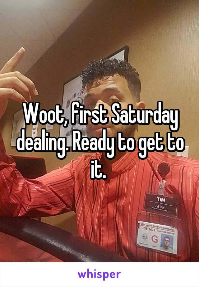 Woot, first Saturday dealing. Ready to get to it. 
