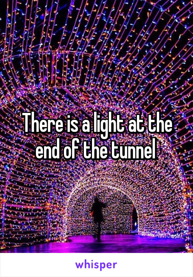 There is a light at the end of the tunnel 