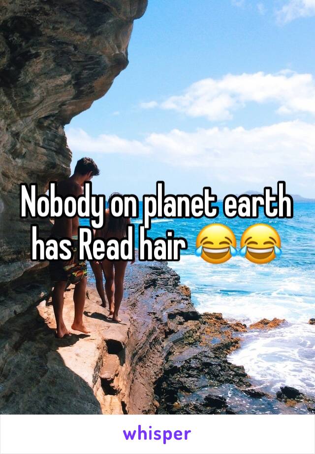 Nobody on planet earth has Read hair 😂😂