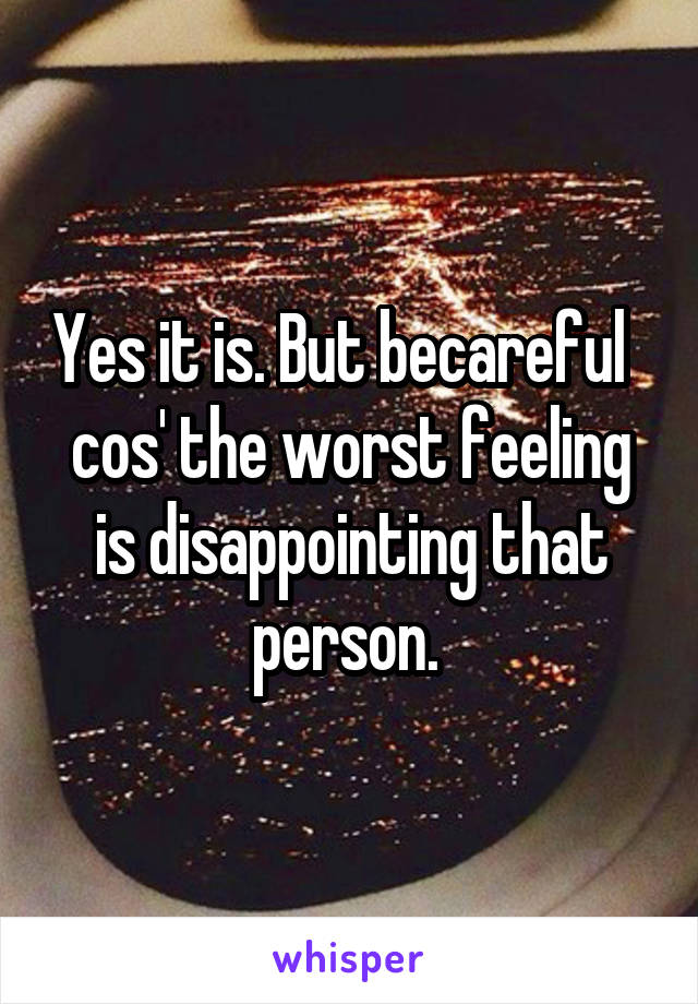 Yes it is. But becareful   cos' the worst feeling is disappointing that person. 