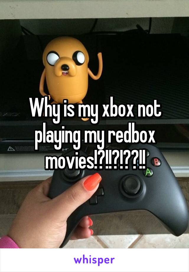 Why is my xbox not playing my redbox movies!?!!?!??!!