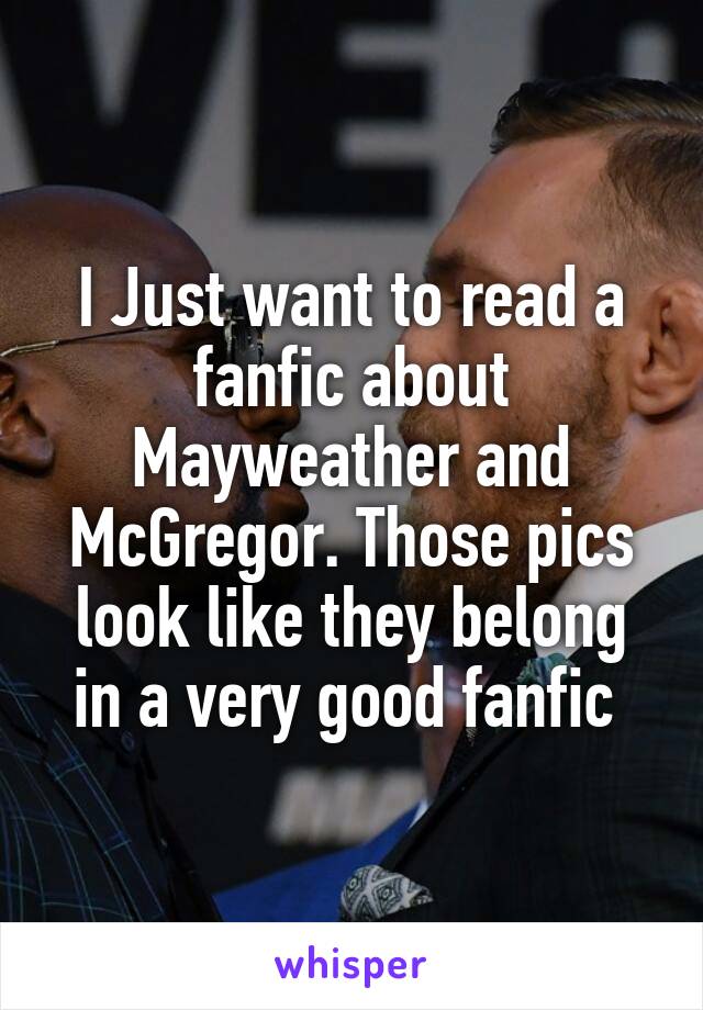 I Just want to read a fanfic about Mayweather and McGregor. Those pics look like they belong in a very good fanfic 