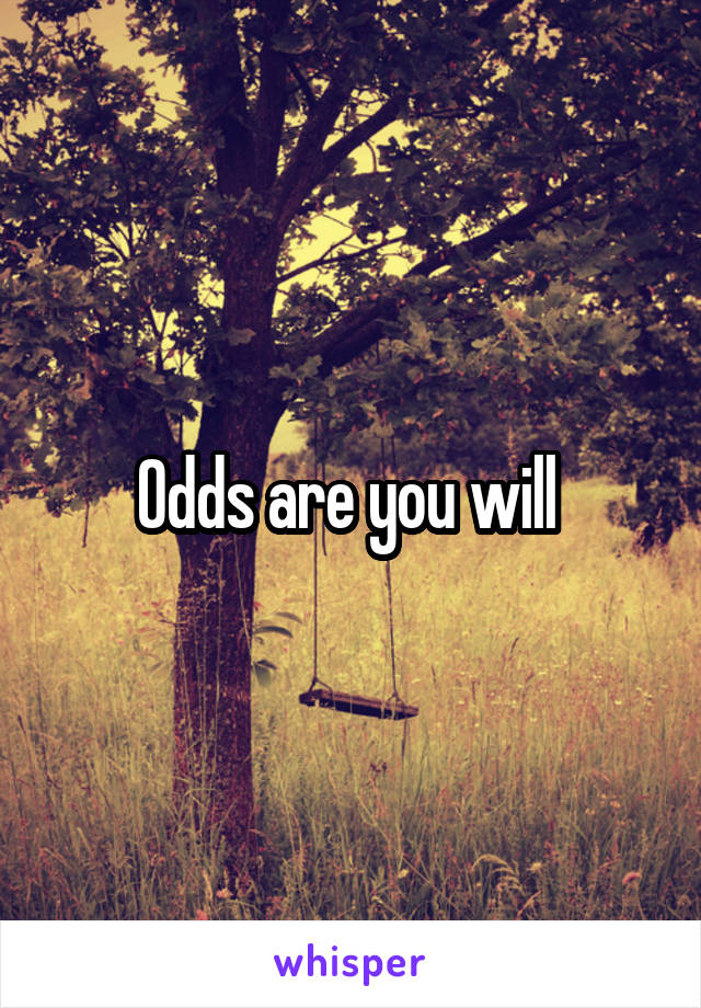 Odds are you will 