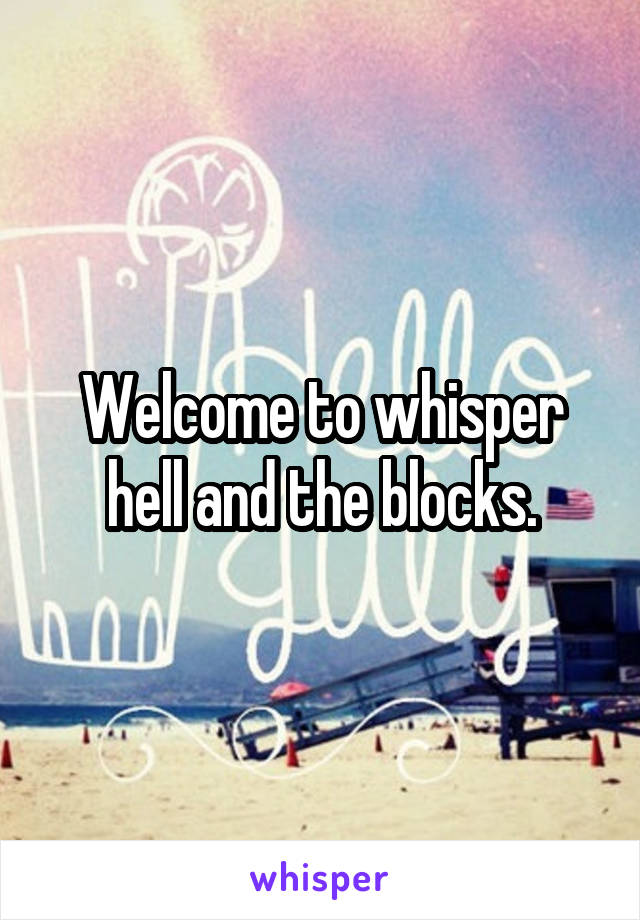 Welcome to whisper hell and the blocks.