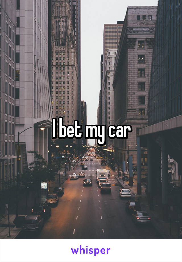 I bet my car