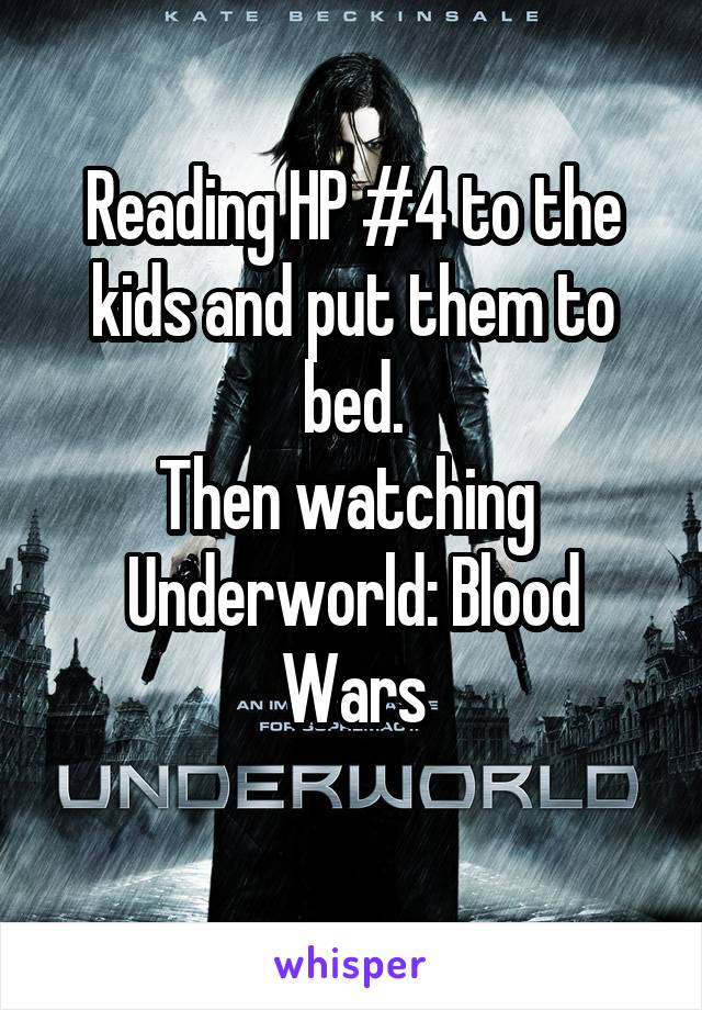 Reading HP #4 to the kids and put them to bed.
Then watching 
Underworld: Blood Wars
